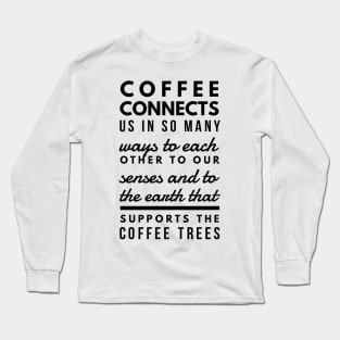 Coffee connects us in so many ways to each other to our senses and to the earth that supports the coffee trees Long Sleeve T-Shirt